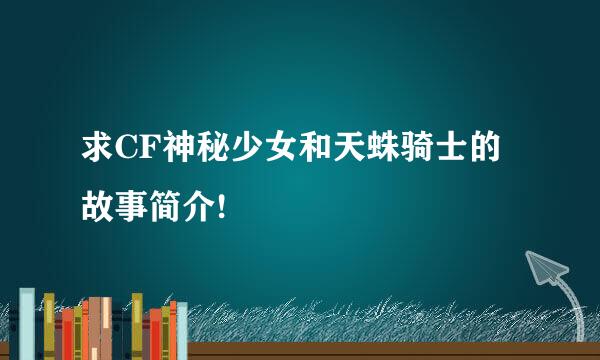 求CF神秘少女和天蛛骑士的故事简介!