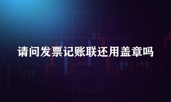 请问发票记账联还用盖章吗