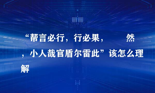 “帮言必行，行必果，硁硁然，小人哉官盾尔雷此”该怎么理解