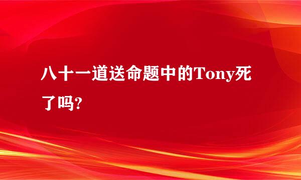 八十一道送命题中的Tony死了吗?
