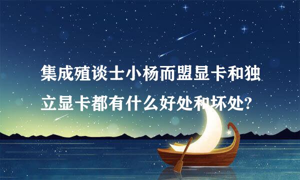 集成殖谈士小杨而盟显卡和独立显卡都有什么好处和坏处?