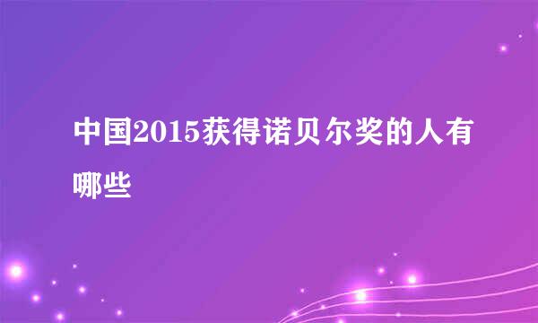 中国2015获得诺贝尔奖的人有哪些