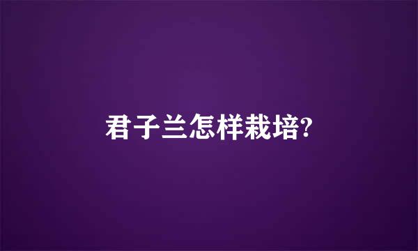君子兰怎样栽培?