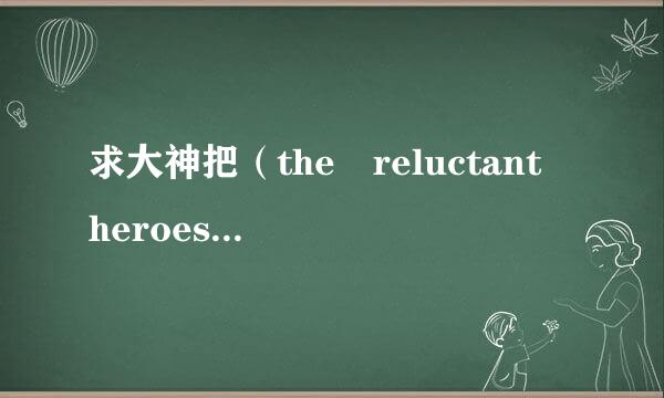 求大神把（the reluctant heroes）的歌词翻译成  中文谐音！ 谢谢.3