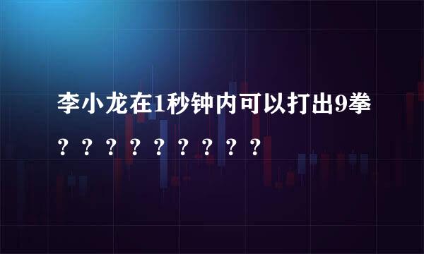 李小龙在1秒钟内可以打出9拳？？？？？？？？？