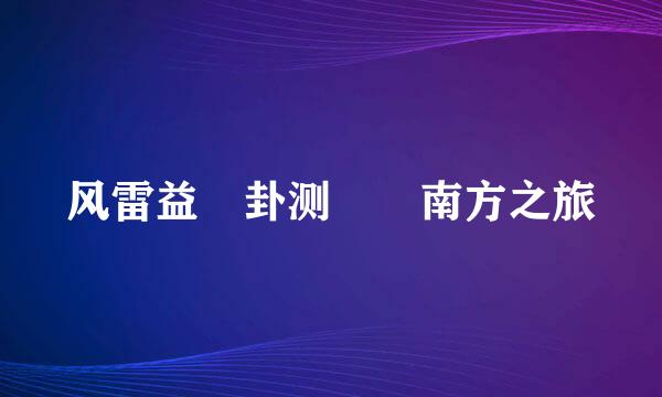 风雷益 卦测  南方之旅