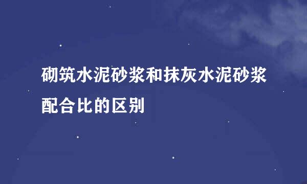 砌筑水泥砂浆和抹灰水泥砂浆配合比的区别