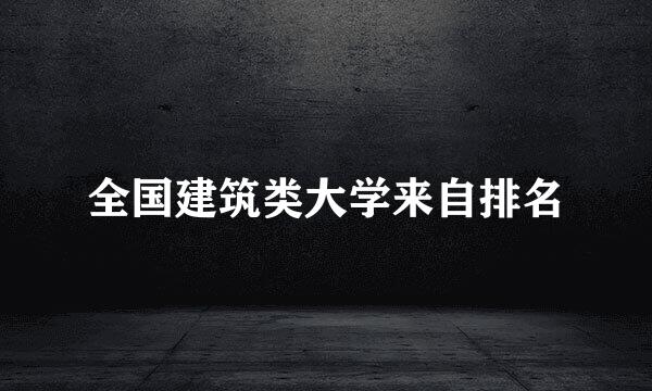 全国建筑类大学来自排名