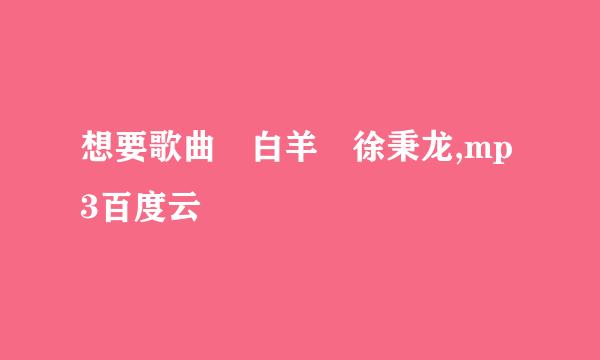 想要歌曲 白羊 徐秉龙,mp3百度云