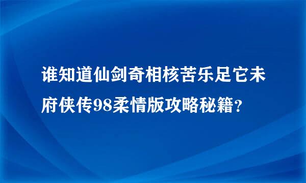 谁知道仙剑奇相核苦乐足它未府侠传98柔情版攻略秘籍？