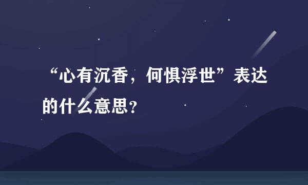 “心有沉香，何惧浮世”表达的什么意思？