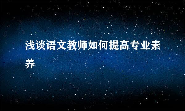 浅谈语文教师如何提高专业素养