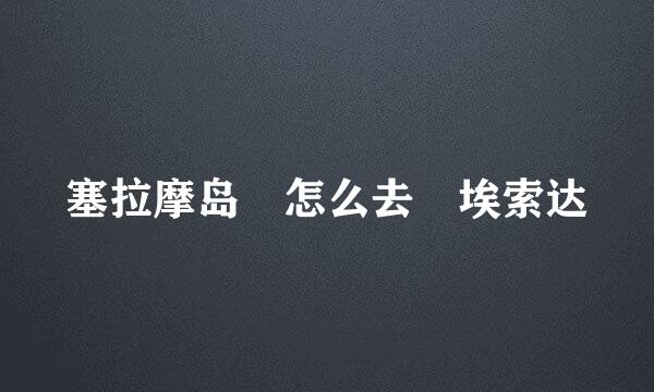 塞拉摩岛 怎么去 埃索达