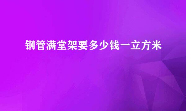 钢管满堂架要多少钱一立方米