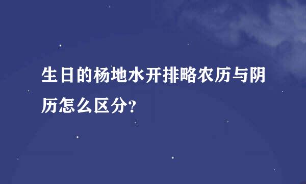 生日的杨地水开排略农历与阴历怎么区分？