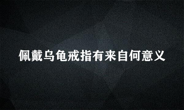 佩戴乌龟戒指有来自何意义