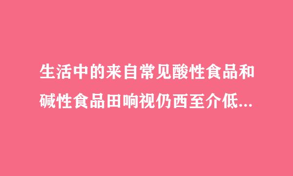生活中的来自常见酸性食品和碱性食品田响视仍西至介低让都有哪些?