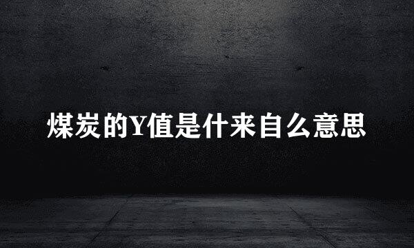 煤炭的Y值是什来自么意思