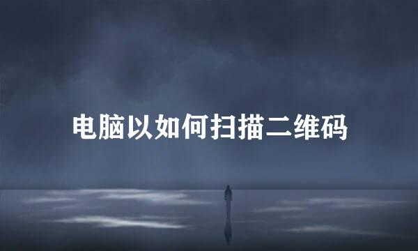 电脑以如何扫描二维码