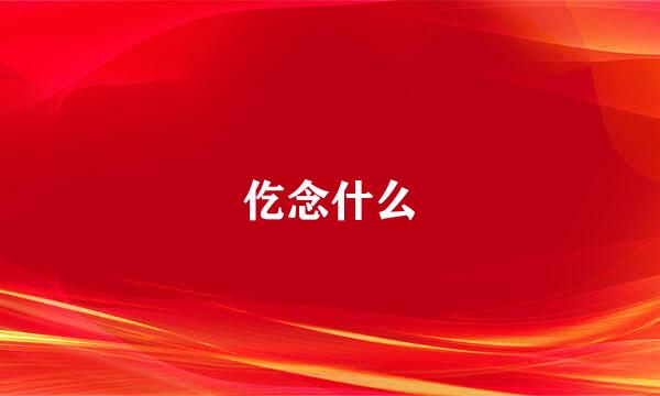 仡念什么