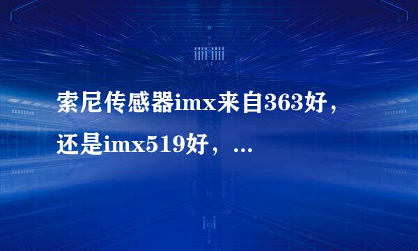 索尼传感器imx来自363好，还是imx519好，还有376k，371