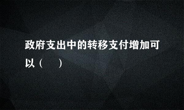 政府支出中的转移支付增加可以（ ）