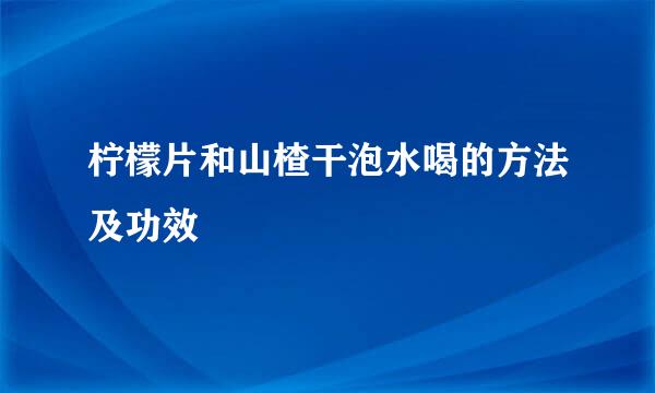 柠檬片和山楂干泡水喝的方法及功效