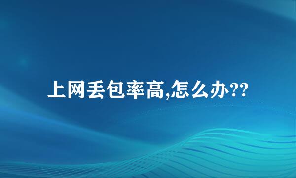 上网丢包率高,怎么办??