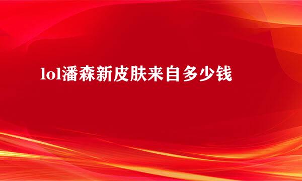 lol潘森新皮肤来自多少钱