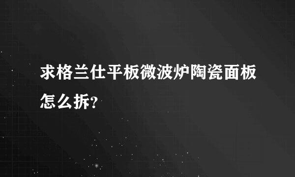 求格兰仕平板微波炉陶瓷面板怎么拆？
