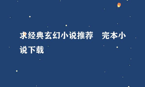 求经典玄幻小说推荐 完本小说下载