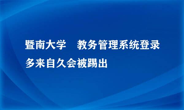 暨南大学 教务管理系统登录多来自久会被踢出