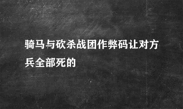 骑马与砍杀战团作弊码让对方兵全部死的