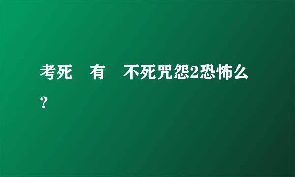 考死 有 不死咒怨2恐怖么？