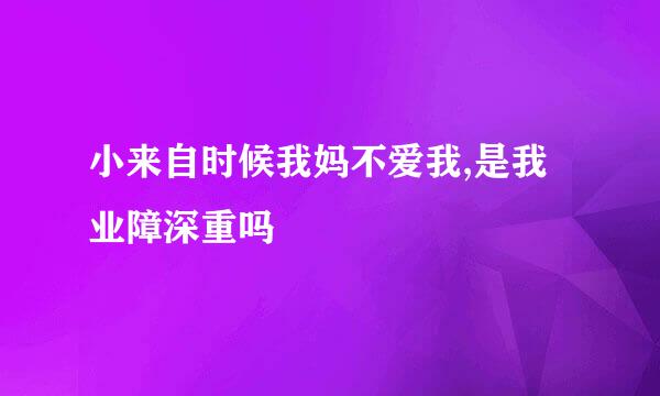 小来自时候我妈不爱我,是我业障深重吗