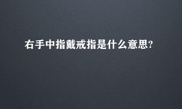 右手中指戴戒指是什么意思?