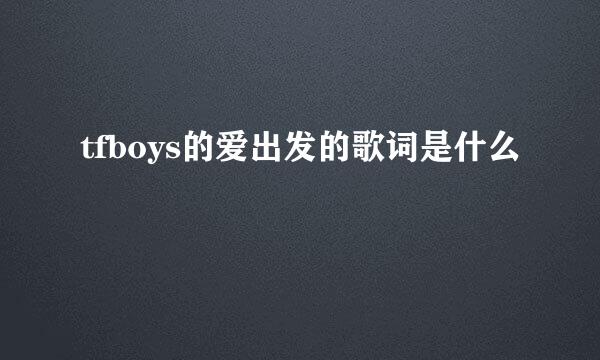 tfboys的爱出发的歌词是什么