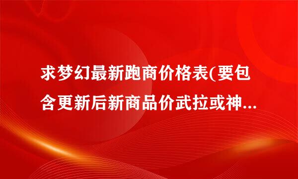 求梦幻最新跑商价格表(要包含更新后新商品价武拉或神苗斯担副讲五格的)~