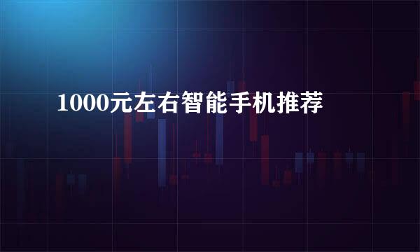 1000元左右智能手机推荐