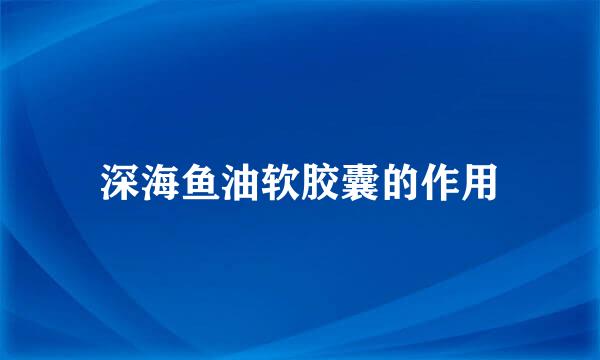 深海鱼油软胶囊的作用