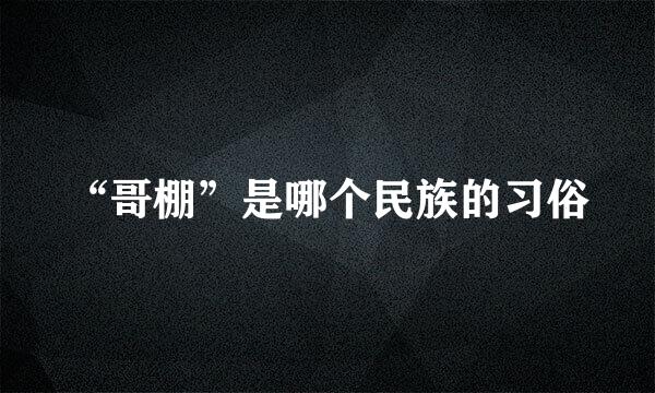 “哥棚”是哪个民族的习俗