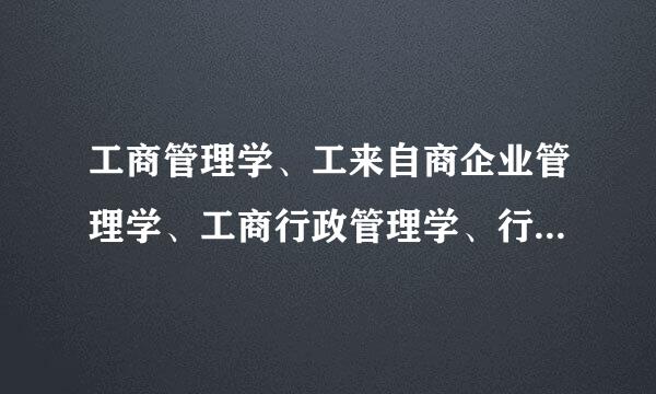 工商管理学、工来自商企业管理学、工商行政管理学、行政管理学、企业管理学之间有什么区别？