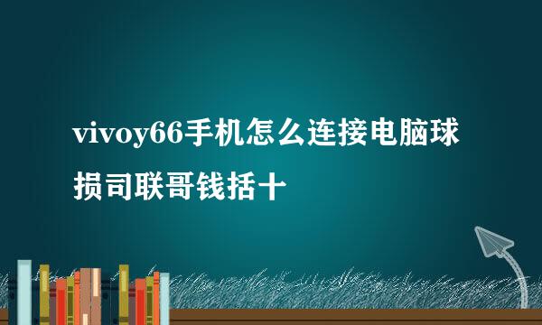 vivoy66手机怎么连接电脑球损司联哥钱括十