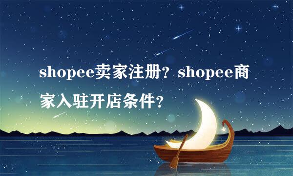 shopee卖家注册？shopee商家入驻开店条件？