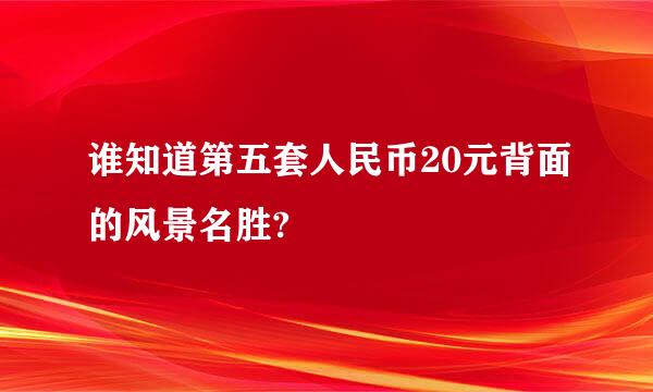 谁知道第五套人民币20元背面的风景名胜?