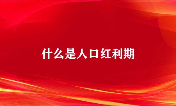 什么是人口红利期