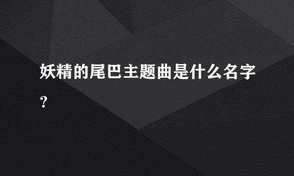 妖精的尾巴主题曲是什么名字？