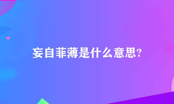 妄自菲薄是什么意思?