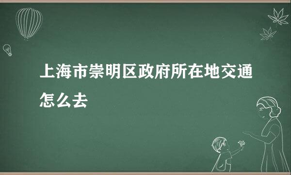 上海市崇明区政府所在地交通怎么去