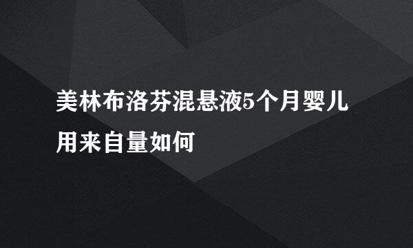 美林布洛芬混悬液5个月婴儿用来自量如何